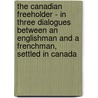 The Canadian Freeholder - In Three Dialogues Between an Englishman and a Frenchman, Settled in Canada by Anon