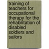 Training Of Teachers For Occupational Therapy For The Rehabilitation Of Disabled Soldiers And Sailors by Anon