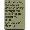 Understanding The New Us Defense Policy Through The Speeches Of Robert M. Gates, Secretary Of Defense door Robert Michael Gates