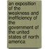 An Exposition Of The Weakness And Inefficiency Of The Government Of The United States Of North America