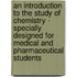 An Introduction To The Study Of Chemistry - Specially Designed For Medical And Pharmaceutical Students