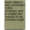 Book Called In Latin Enchiridion Militis Christiani, And In English The Manual Of The Christian Knight by Desiderius Erasmus
