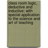 Class Room Logic, Deductive And Inductive; With Special Application To The Science And Art Of Teaching door George Hastings McNair