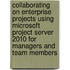 Collaborating on Enterprise Projects Using Microsoft Project Server 2010 for Managers and Team Members