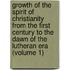 Growth Of The Spirit Of Christianity From The First Century To The Dawn Of The Lutheran Era (Volume 1)
