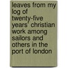 Leaves From My Log Of Twenty-Five Years' Christian Work Among Sailors And Others In The Port Of London by Thomas Charles Garland