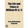 Life And Times Of William Iv. (Volume 1); Including A View Of Social Life And Manners During His Reign door Percy Hetherington Fitzgerald