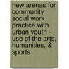 New Arenas For Community Social Work Practice With Urban Youth - Use Of The Arts, Humanities, & Sports door Professor Melvin Delgado