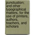Punctuation; And Other Typographical Matters, For The Use Of Printers, Authors, Teachers, And Scholars