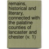Remains, Historical And Literary, Connected With The Palatine Counties Of Lancaster And Chester (V. 1) by Manchester Chetham Society