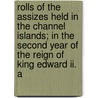 Rolls Of The Assizes Held In The Channel Islands; In The Second Year Of The Reign Of King Edward Ii. A by Channel Islands Courts