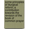Some Principles Of Liturgical Reform; A Contribution Towards The Revision Of The Book Of Common Prayer by Walter Howard Frere