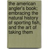 The American Angler's Book; Embracing The Natural History Of Sporting Fish, And The Art Of Taking Them by Thaddeus Norris