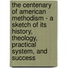 The Centenary of American Methodism - A Sketch of Its History, Theology, Practical System, and Success by Abel Stevens