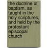 The Doctrine Of Baptism, As Taught In The Holy Scriptures, And Held By The Protestant Episcopal Church by Alfred Lee