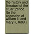 The History And Literature Of The Stuart Period. (To The Accession Of William Iii. And Mary Ii, 1689.)