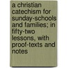 A Christian Catechism For Sunday-Schools And Families; In Fifty-Two Lessons, With Proof-Texts And Notes door Philip Schaff