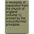 A Necessity Of Separation From The Church Of England (Volume 1); Proved By The Nonconformist Principles