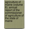 Agriculture Of Maine (Volume 6); Annual Report Of The Commissioner Of Agriculture Of The State Of Maine door Maine. Dept.O. Agriculture
