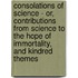 Consolations Of Science - Or, Contributions From Science To The Hope Of Immortality, And Kindred Themes