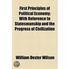 First Principles Of Political Economy; With Reference To Statesmanship And The Progress Of Civilization door William Dexter Wilson