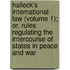 Halleck's International Law (Volume 1); Or, Rules Regulating The Intercourse Of States In Peace And War