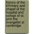 History Of The Infirmary And Chapel Of The Hospital And College Of St. John The Evangelist At Cambridge