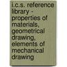 I.C.S. Reference Library - Properties Of Materials, Geometrical Drawing, Elements Of Mechanical Drawing door Authors Various