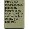 Letters And Miscellaneous Papers By Barre Charles Roberts; With A Memoir Of His Life [By G.C. Bedford]. by Barr Charles Roberts