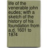 Life Of The Venerable John Eudes; With A Sketch Of The History Of His Foundation From A.D. 1601 To 1874 by Charles De Montzey