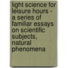 Light Science For Leisure Hours - A Series Of Familiar Essays On Scientific Subjects, Natural Phenomena door Richard Proctor