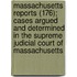 Massachusetts Reports (176); Cases Argued And Determined In The Supreme Judicial Court Of Massachusetts