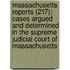 Massachusetts Reports (217); Cases Argued And Determined In The Supreme Judicial Court Of Massachusetts