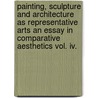 Painting, Sculpture And Architecture As Representative Arts An Essay In Comparative Aesthetics Vol. Iv. door George Lansing Raymond