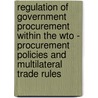 Regulation Of Government Procurement Within The Wto - Procurement Policies And Multilateral Trade Rules door Astrid Gelbrich