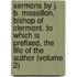 Sermons By J. B. Massillon, Bishop Of Clermont. To Which Is Prefixed, The Life Of The Author (Volume 2)