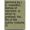 Sermons By J. B. Massillon, Bishop Of Clermont. To Which Is Prefixed, The Life Of The Author (Volume 2) door Jean-Baptiste Massillon