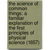 The Science Of Common Things: A Familiar Explanation Of The First Principles Of Physical Science (1857) door David Ames Wells