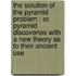 The Solution Of The Pyramid Problem : Or, Pyramid Discoveries With A New Theory As To Their Ancient Use