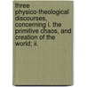 Three Physico-Theological Discourses, Concerning I. The Primitive Chaos, And Creation Of The World; Ii. by John Ray