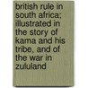 British Rule In South Africa; Illustrated In The Story Of Kama And His Tribe, And Of The War In Zululand door William Clifford Holden