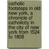 Catholic Footsteps In Old New York, A Chronicle Of Catholicity In The City Of New York From 1524 To 1808