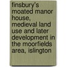 Finsbury's Moated Manor House, Medieval Land Use And Later Development In The Moorfields Area, Islington door Ken Pitt