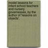 Model Lessons For Infant School Teachers And Nursery Governesses, By The Author Of 'Lessons On Objects'. door Elizabeth Mayo