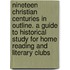Nineteen Christian Centuries In Outline. A Guide To Historical Study For Home Reading And Literary Clubs