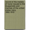 Record Of The Medals Of Honor Issued To The Bluejackets And Marines Of The United States Navy, 1862-1910 door United States. personnel