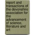 Report And Transactions Of The Devonshire Association For The Advancement Of Science, Literature And Art
