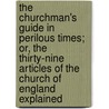 The Churchman's Guide In Perilous Times; Or, The Thirty-Nine Articles Of The Church Of England Explained by Thomas Pigot