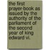 The First Prayer-Book As Issued By The Authority Of The Parliament Of The Second Year Of King Edward Vi.