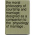The Moral Philosophy Of Courtship And Marriage; Designed As A Companion To The  Physiology Of Marriage .